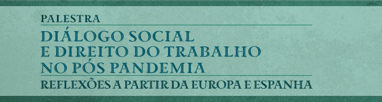 Palestra "Diálogo social e Direito do Trabalho no pós pandemia - Reflexões a partir da Europa e Espanha"