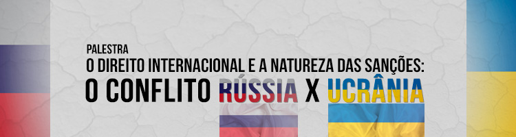 Banner de divulgação: Palestra “O Direito Internacional e a Natureza das Sanções: O Conflito Rússia X Ucrânia”