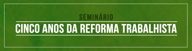 Seminário Cinco Anos da Reforma Trabalhista