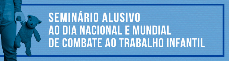 Seminário alusivo ao Dia Nacional e Mundial de Combate ao Trabalho Infantil