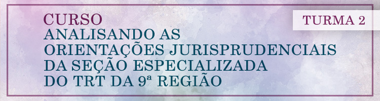 Curso Analisando as orientações Jurisprudenciais da Seção Especializada do TRT da 9ª Região - Turma 2