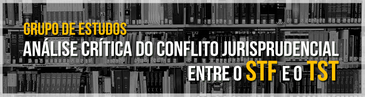 Grupo de estudos "Análise crítica do conflito jurisprudencial entre o STF e o TST"