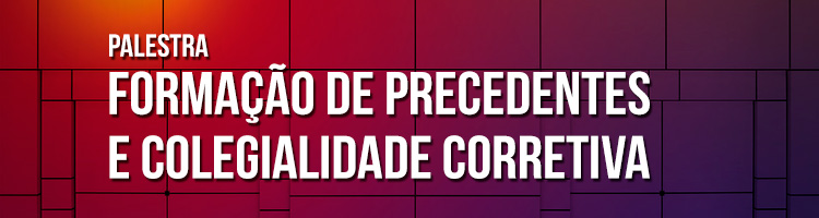 Palestra "Formação de precedentes e colegialidade corretiva"