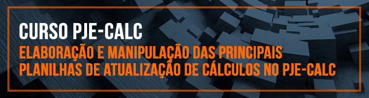 Curso "Elaboração e manipulação das principais planilhas de atualização de cálculos no PJe-Calc”