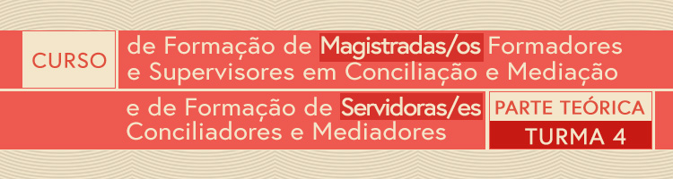 Curso de Formação de Magistrados Formadores e Supervisores em Conciliação e Mediação e de Formação de Servidores Conciliadores e Mediadores – Parte Teórica - Turma 4