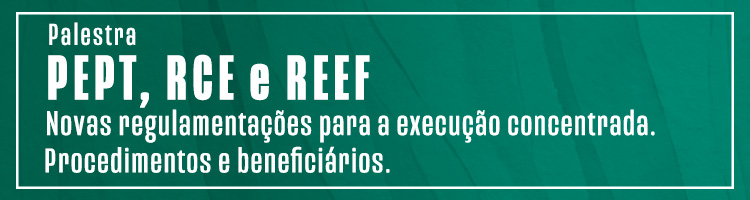 Palestra "PEPT, RCE e REEF - Novas regulamentações para a execução concentrada. Procedimentos e beneficiários."