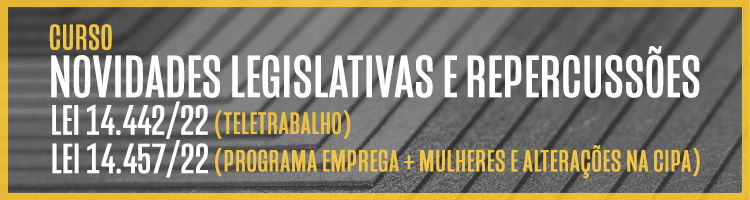 Curso "Novidades legislativas e repercussões: Lei 14.442/22 (teletrabalho) e Lei 14.457/22 (programa emprega + mulheres e alterações na CIPA)"