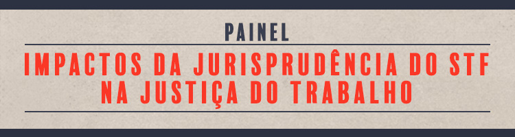 Painel "Impactos da Jurisprudência do STF na Justiça do Trabalho"