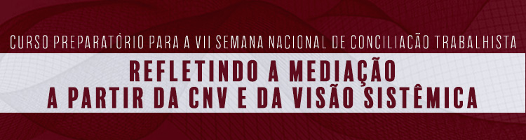 Curso preparatório para a VII Semana Nacional de Conciliação Trabalhista: Refletindo a Mediação a partir da CNV e da Visão Sistêmica