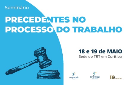 Divulgação: “Seminário Precedentes no Processo do Trabalho” - dias 18 e 19 de maio, em Curitiba (arquivo JPG)