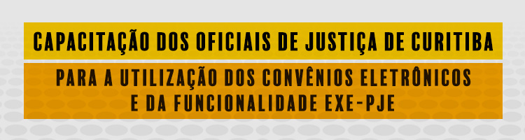 Capacitação dos Oficiais de Justiça de Curitiba para a utilização dos convênios e da funcionalidade EXE-PJe