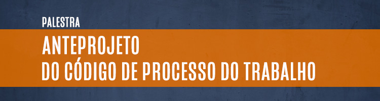 Palestra "Anteprojeto do código de processo do trabalho"