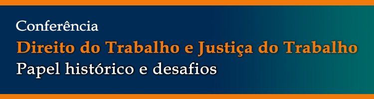 Imagem: banner Conferência “Direito do Trabalho e Justiça do Trabalho: papel histórico e desafios” (arquivo JPG)