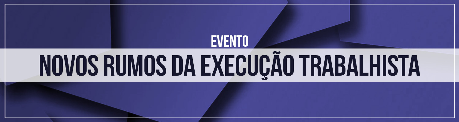 Evento "Novos rumos da execução trabalhista"