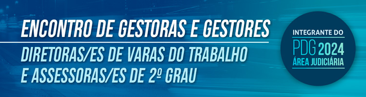 Encontro de Gestoras e Gestores Diretoras/es de Varas do Trabalho e Assessoras/es de 2º Grau