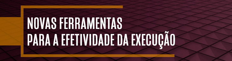 Novas ferramentas para a efetividade da execução