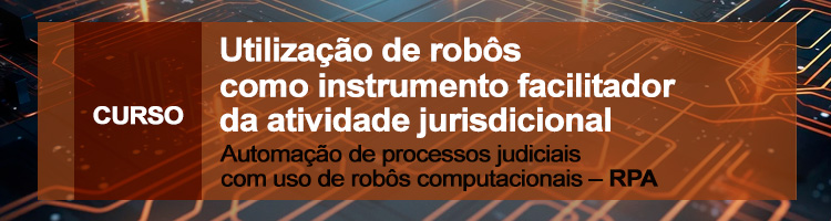 Curso "Utilização de robôs como instrumento facilitador da atividade jurisdicional - Automação de processos judiciais com uso de robôs computacionais – RPA"