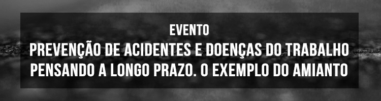 Evento "Prevenção de acidentes e doenças do trabalho: pensando a longo prazo. O exemplo do amianto"