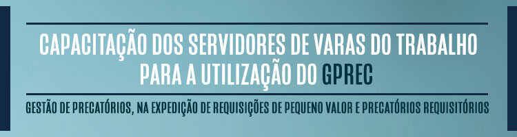 Curso de capacitação dos servidores de Varas do Trabalho para a utilização do GPrec - Gestão de Precatórios, na expedição de Requisições de Pequeno Valor e Precatórios Requisitórios