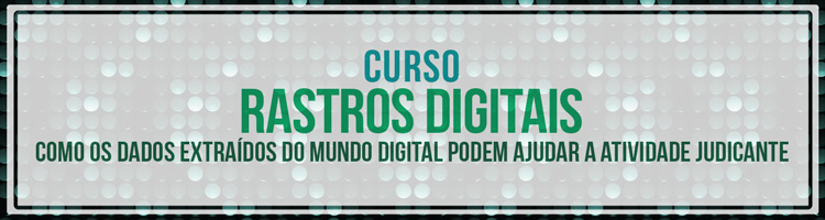 Curso "Rastros digitais: como os dados extraídos do mundo digital podem ajudar a atividade judicante"