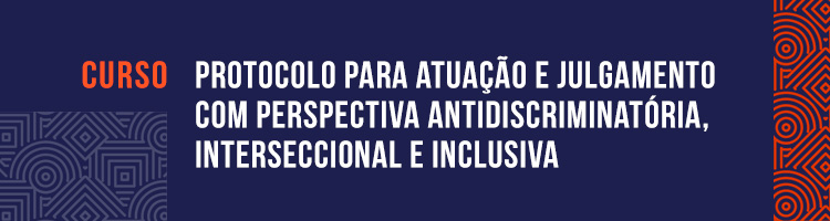 Curso “Protocolo para atuação e julgamento com perspectiva antidiscriminatória, interseccional e inclusiva"