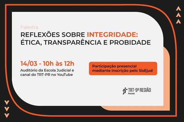 Imagem: Um cartaz de evento com fundo azul claro e bordas laranja. No centro, um retângulo branco com o título da palestra: "Reflexões sobre Integridade: Ética, Transparência e Probidade". Abaixo, informações sobre data, horário e local, além de um retângulo laranja com informações sobre inscrição. No canto inferior direito, o logo do TRT-9ª Região. (arquivo JPG)