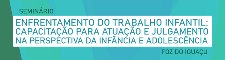 Seminário “Enfrentamento do Trabalho Infantil: Capacitação para Atuação e Julgamento na Perspectiva da Infância e Adolescência” Seminário “Enfrentamento do Trabalho Infantil: Capacitação para Atuação e Julgamento na Perspectiva da Infância e Adolescência”