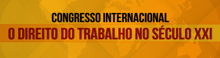 Congresso internacional: “O Direito do Trabalho no século XXI” Congresso internacional: “O Direito do Trabalho no século XXI”