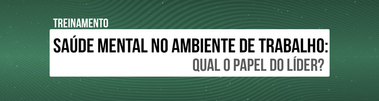 Treinamento “Saúde mental no ambiente de trabalho: qual o papel do líder?” Treinamento “Saúde mental no ambiente de trabalho: qual o papel do líder?”