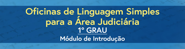 Oficinas de linguagem simples para a Área Judiciária - 1º GRAU (Módulo de Introdução)