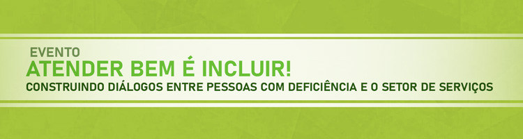 Evento “Atender bem é incluir! Construindo diálogos entre pessoas com deficiência e o setor de serviços”