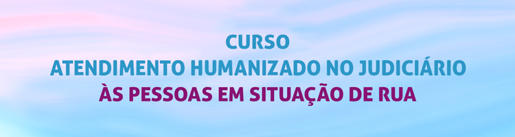 Curso "Atendimento humanizado no judiciário às pessoas em situação de rua”